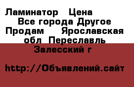 Ламинатор › Цена ­ 31 000 - Все города Другое » Продам   . Ярославская обл.,Переславль-Залесский г.